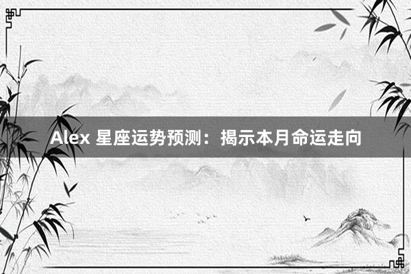 Alex 星座运势预测：揭示本月命运走向